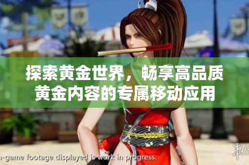 探索黃金世界，暢享高品質(zhì)黃金內(nèi)容的專屬移動(dòng)應(yīng)用