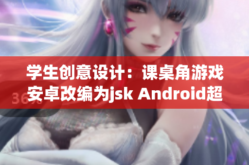 學(xué)生創(chuàng)意設(shè)計(jì)：課桌角游戲安卓改編為jsk Android超級(jí)趣味學(xué)習(xí)！