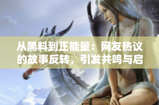 從黑料到正能量：網(wǎng)友熱議的故事反轉(zhuǎn)，引發(fā)共鳴與啟發(fā)