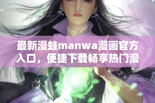 最新漫蛙manwa漫畫官方入口，便捷下載暢享熱門漫畫精彩世界