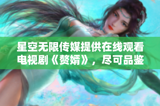 星空無限傳媒提供在線觀看電視劇《贅婿》，盡可品鑒任何時間自由自在地收視。