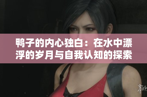 鴨子的內(nèi)心獨白：在水中漂浮的歲月與自我認(rèn)知的探索