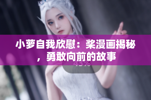 小蘿自我欣慰：槳漫畫揭秘，勇敢向前的故事