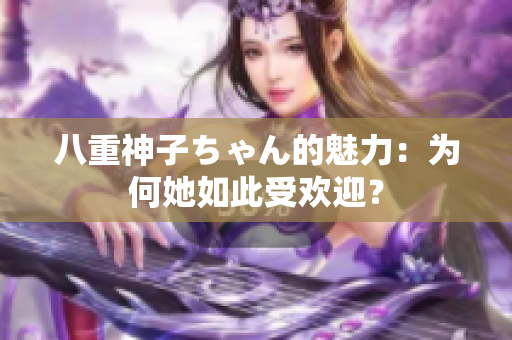 八重神子ちゃん的魅力：為何她如此受歡迎？