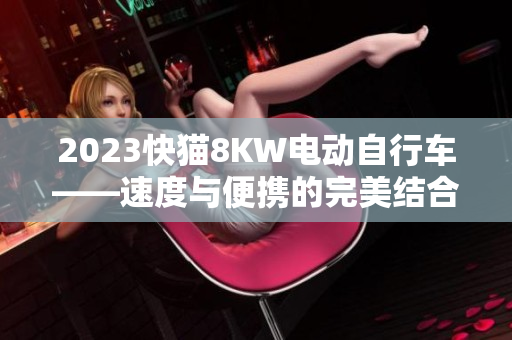 2023快貓8KW電動(dòng)自行車(chē)——速度與便攜的完美結(jié)合