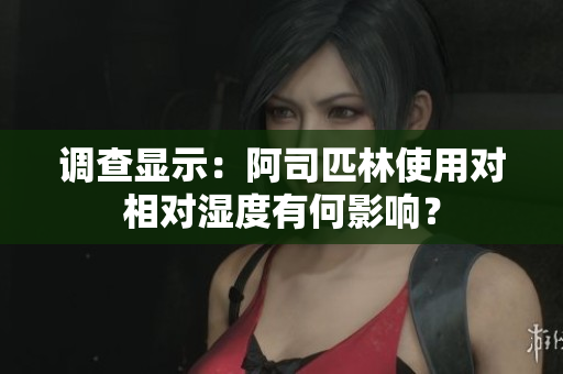 調(diào)查顯示：阿司匹林使用對相對濕度有何影響？