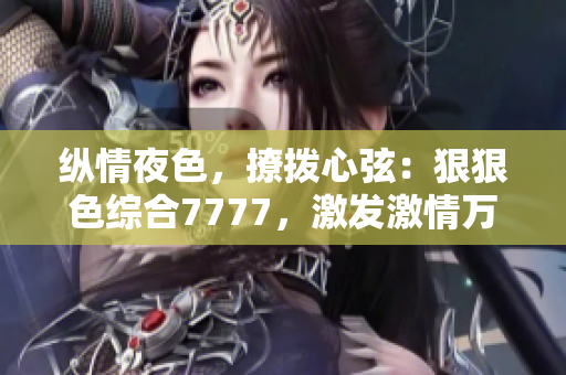 縱情夜色，撩撥心弦：狠狠色綜合7777，激發(fā)激情萬(wàn)丈