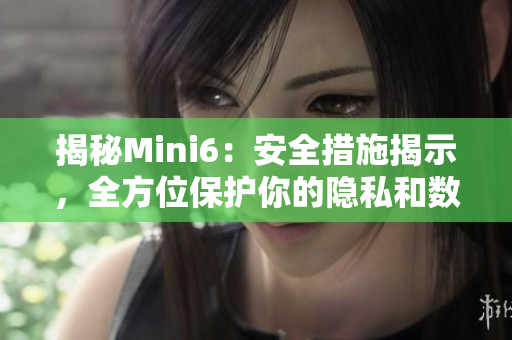 揭秘Mini6：安全措施揭示，全方位保護你的隱私和數(shù)據(jù)安全
