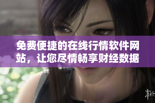 免費便捷的在線行情軟件網站，讓您盡情暢享財經數(shù)據(jù)