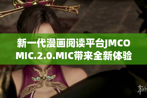 新一代漫畫閱讀平臺JMCOMIC.2.0.MIC帶來全新體驗(yàn)