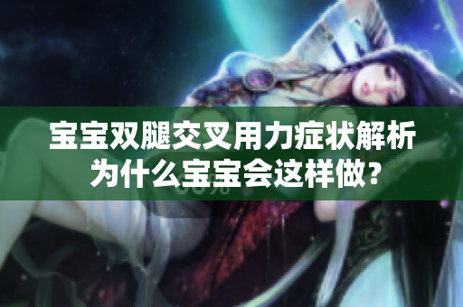 寶寶雙腿交叉用力癥狀解析 為什么寶寶會這樣做？