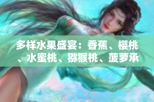 多樣水果盛宴：香蕉、櫻桃、水蜜桃、獼猴桃、菠蘿承諾滋味無窮