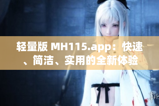 輕量版 MH115.app：快速、簡潔、實用的全新體驗