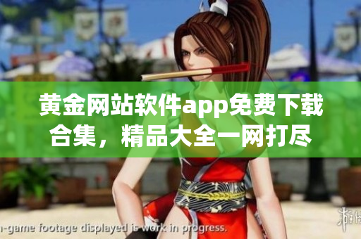 黃金網(wǎng)站軟件app免費(fèi)下載合集，精品大全一網(wǎng)打盡