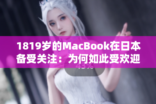 1819歲的MacBook在日本備受關(guān)注：為何如此受歡迎？