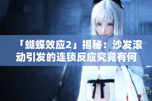 「蝴蝶效應(yīng)2」揭秘：沙發(fā)滾動(dòng)引發(fā)的連鎖反應(yīng)究竟有何玄機(jī)？