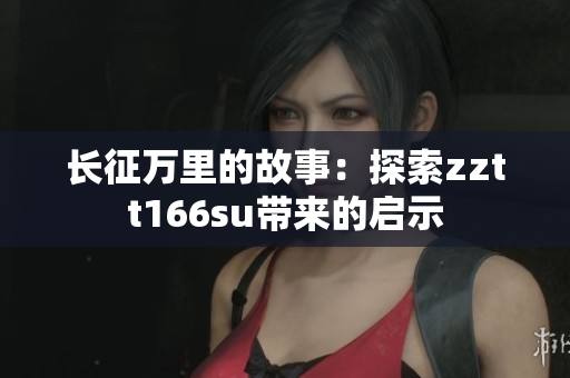 長(zhǎng)征萬(wàn)里的故事：探索zztt166su帶來(lái)的啟示