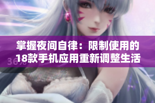 掌握夜間自律：限制使用的18款手機應(yīng)用重新調(diào)整生活節(jié)奏