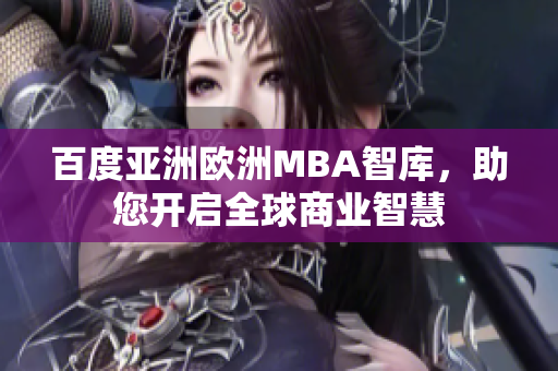 百度亞洲歐洲MBA智庫，助您開啟全球商業(yè)智慧