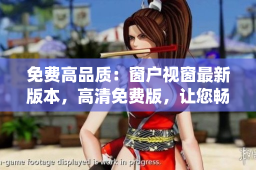 免費(fèi)高品質(zhì)：窗戶視窗最新版本，高清免費(fèi)版，讓您暢享操作系統(tǒng)的無限可能