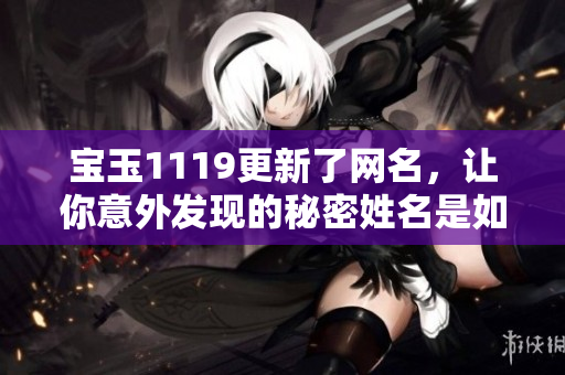 寶玉1119更新了網(wǎng)名，讓你意外發(fā)現(xiàn)的秘密姓名是如何？