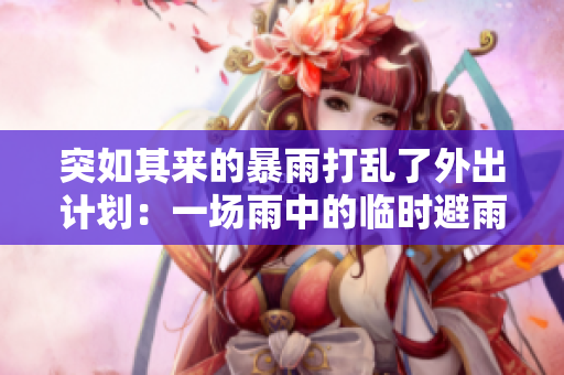 突如其來(lái)的暴雨打亂了外出計(jì)劃：一場(chǎng)雨中的臨時(shí)避雨