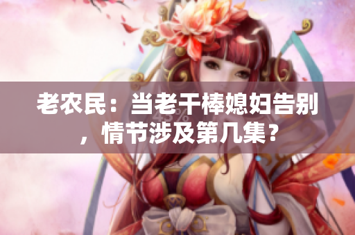 老農民：當老干棒媳婦告別，情節(jié)涉及第幾集？