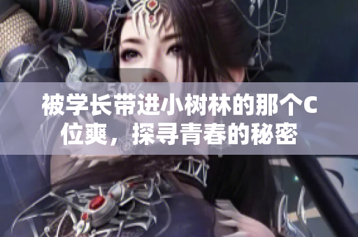 被學(xué)長(zhǎng)帶進(jìn)小樹林的那個(gè)C位爽，探尋青春的秘密