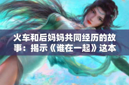 火車和后媽媽共同經歷的故事：揭示《誰在一起》這本書的內涵