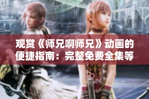 觀賞《師兄啊師兄》動(dòng)畫的便捷指南：完整免費(fèi)全集等你來(lái)！