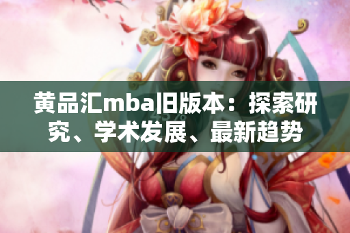 黃品匯mba舊版本：探索研究、學(xué)術(shù)發(fā)展、最新趨勢(shì)