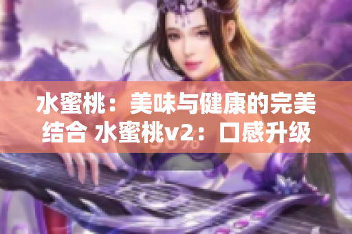水蜜桃：美味與健康的完美結合 水蜜桃v2：口感升級，營養(yǎng)倍增