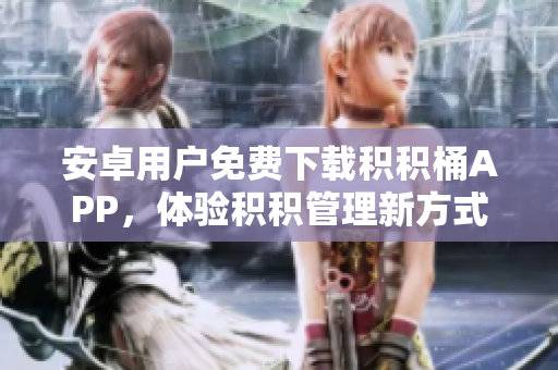 安卓用戶免費(fèi)下載積積桶APP，體驗(yàn)積積管理新方式