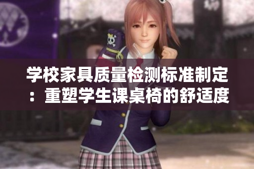 學(xué)校家具質(zhì)量檢測(cè)標(biāo)準(zhǔn)制定：重塑學(xué)生課桌椅的舒適度