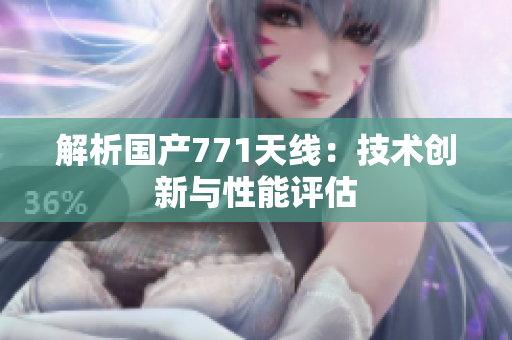 解析國產(chǎn)771天線：技術(shù)創(chuàng)新與性能評(píng)估