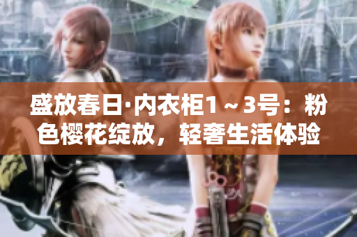盛放春日·內(nèi)衣柜1～3號(hào)：粉色櫻花綻放，輕奢生活體驗(yàn)