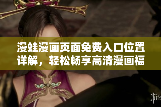 漫蛙漫畫頁(yè)面免費(fèi)入口位置詳解，輕松暢享高清漫畫福利