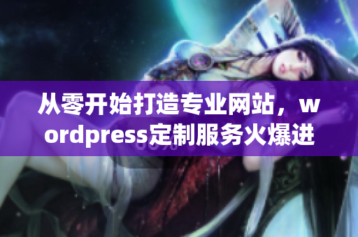 從零開始打造專業(yè)網(wǎng)站，wordpress定制服務(wù)火爆進行