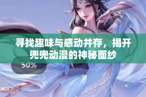 尋找趣味與感動并存，揭開兜兜動漫的神秘面紗