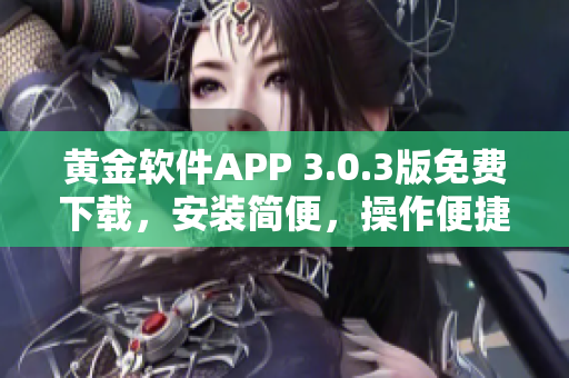 黃金軟件APP 3.0.3版免費(fèi)下載，安裝簡(jiǎn)便，操作便捷，提供更多功能