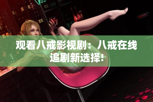 觀看八戒影視?。喊私湓诰€追劇新選擇!