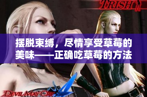 擺脫束縛，盡情享受草莓的美味——正確吃草莓的方法