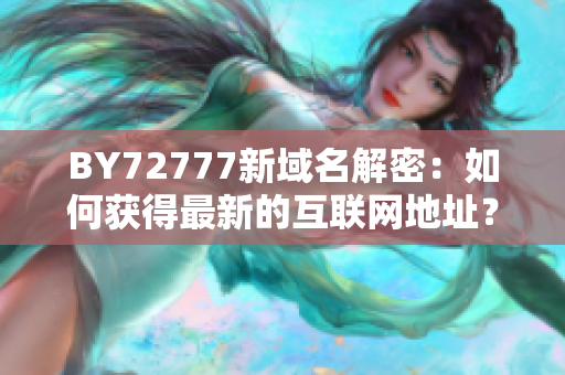 BY72777新域名解密：如何獲得最新的互聯(lián)網(wǎng)地址？