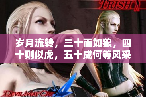 歲月流轉(zhuǎn)，三十而如狼，四十則似虎，五十成何等風(fēng)采？探尋中年魅力的秘密