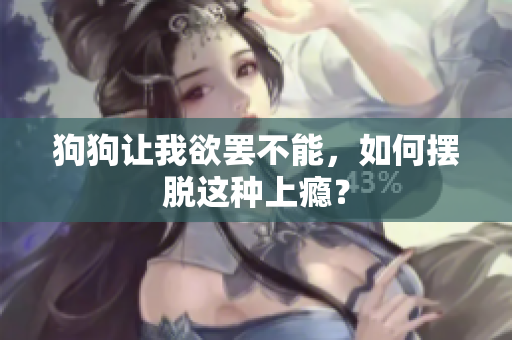 狗狗讓我欲罷不能，如何擺脫這種上癮？