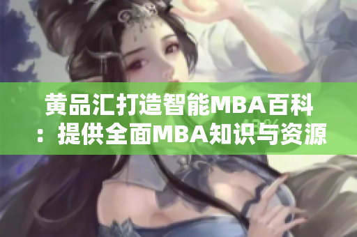 黃品匯打造智能MBA百科：提供全面MBA知識(shí)與資源