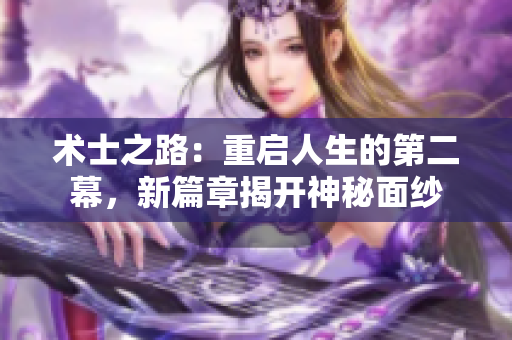 術(shù)士之路：重啟人生的第二幕，新篇章揭開神秘面紗