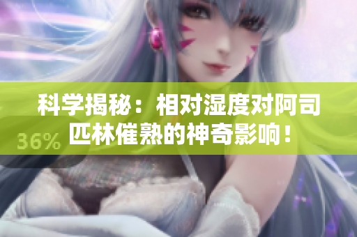 科學揭秘：相對濕度對阿司匹林催熟的神奇影響！