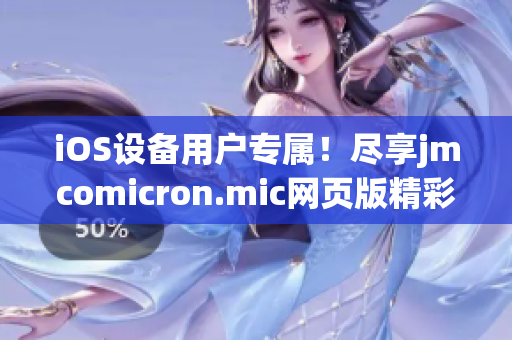 iOS設(shè)備用戶專屬！盡享jmcomicron.mic網(wǎng)頁版精彩漫畫的新奇體驗