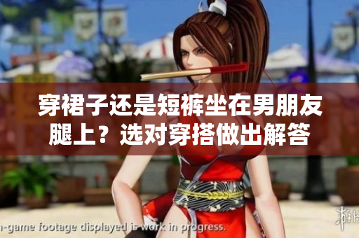 穿裙子還是短褲坐在男朋友腿上？選對穿搭做出解答